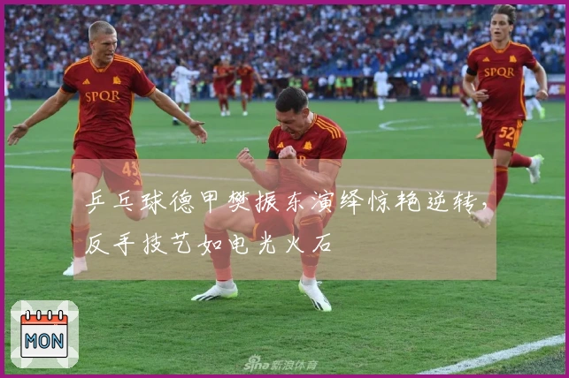 乒乓球德甲樊振东演绎惊艳逆转，反手技艺如电光火石