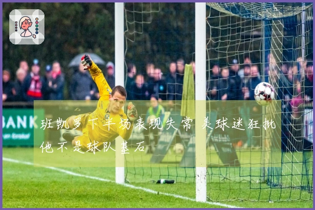 班凯罗下半场表现失常 美球迷狂批他不是球队基石