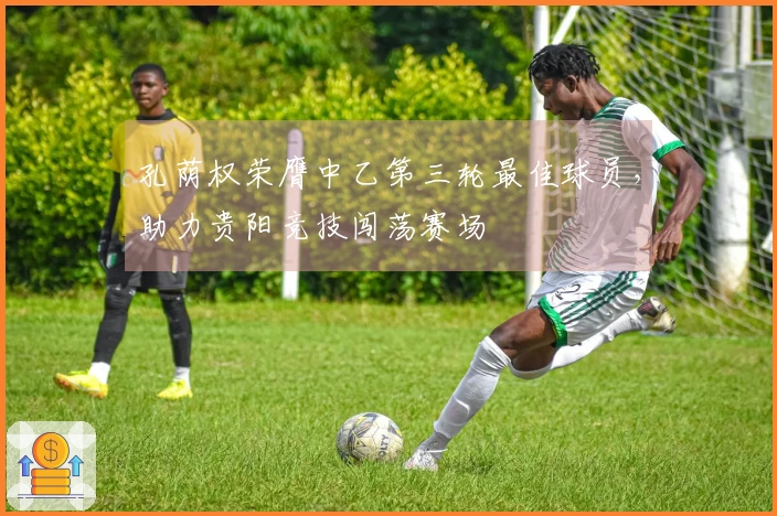 孔荫权荣膺中乙第三轮最佳球员，助力贵阳竞技闯荡赛场
