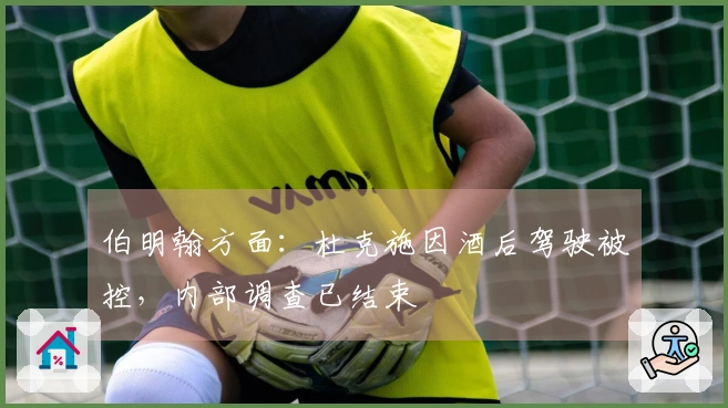 伯明翰方面：杜克施因酒后驾驶被控，内部调查已结束