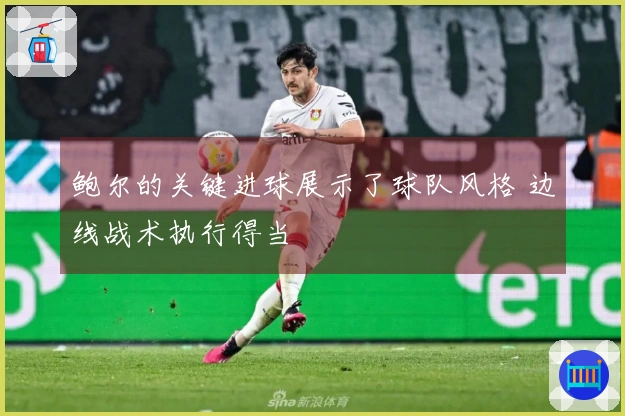 鲍尔的关键进球展示了球队风格 边线战术执行得当