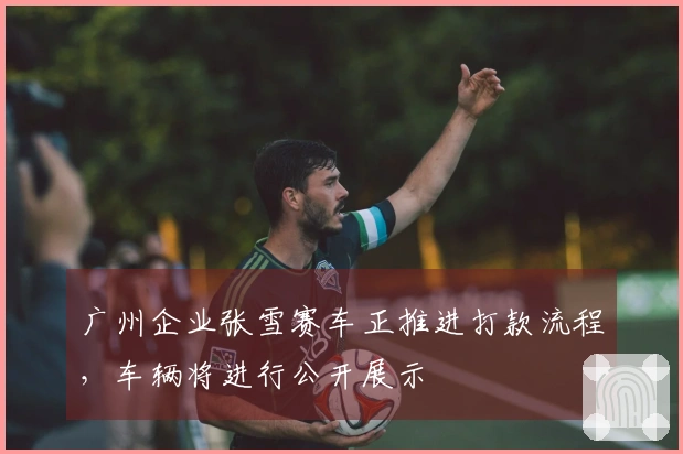 广州企业张雪赛车正推进打款流程，车辆将进行公开展示