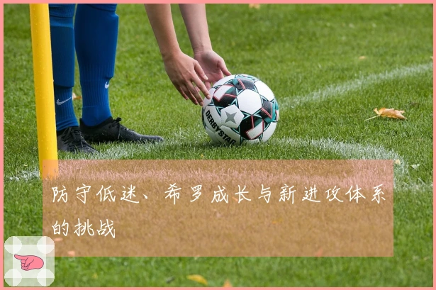 防守低迷、希罗成长与新进攻体系的挑战