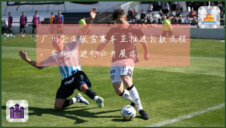 广州企业张雪赛车正推进打款流程，车辆将进行公开展示