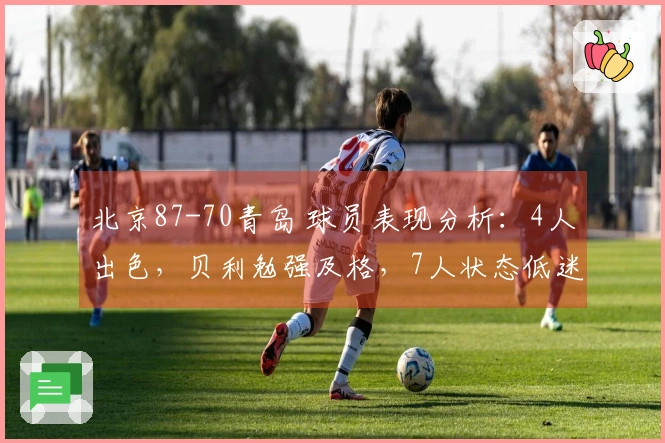 北京87-70青岛 球员表现分析：4人出色，贝利勉强及格，7人状态低迷