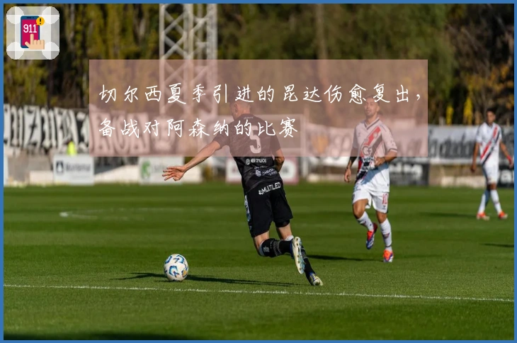 切尔西夏季引进的昆达伤愈复出，备战对阿森纳的比赛