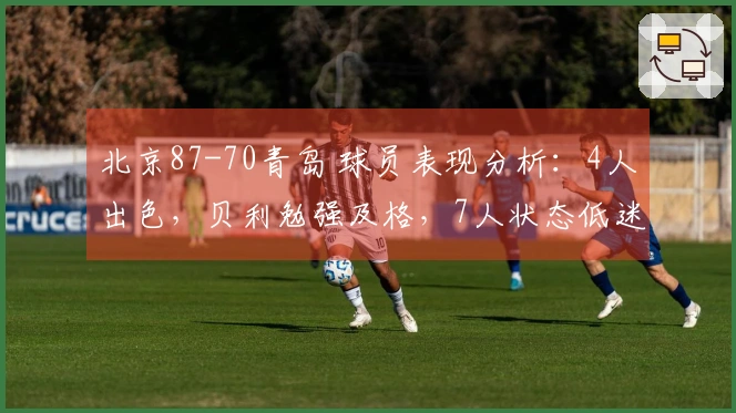 北京87-70青岛 球员表现分析：4人出色，贝利勉强及格，7人状态低迷