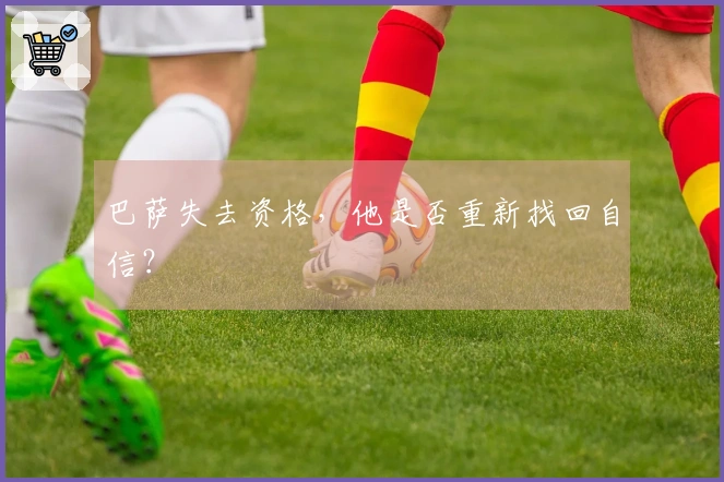 巴萨失去资格，他是否重新找回自信？