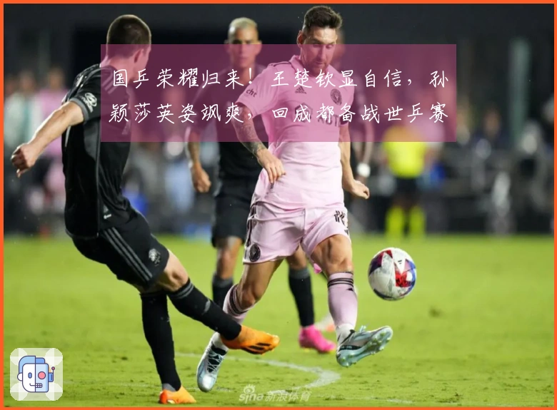 国乒荣耀归来！王楚钦显自信，孙颖莎英姿飒爽，回成都备战世乒赛